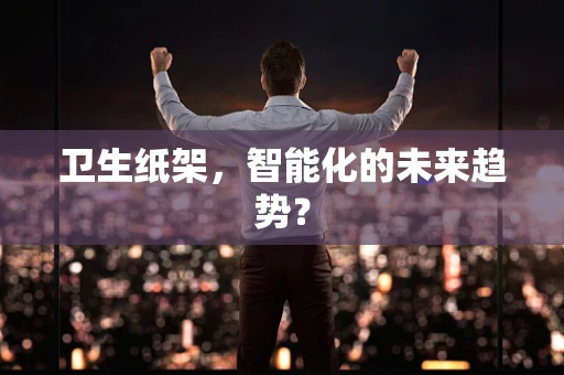 卫生纸架，智能化的未来趋势？