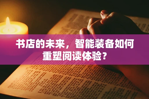 书店的未来，智能装备如何重塑阅读体验？
