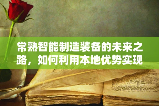 常熟智能制造装备的未来之路，如何利用本地优势实现产业升级？