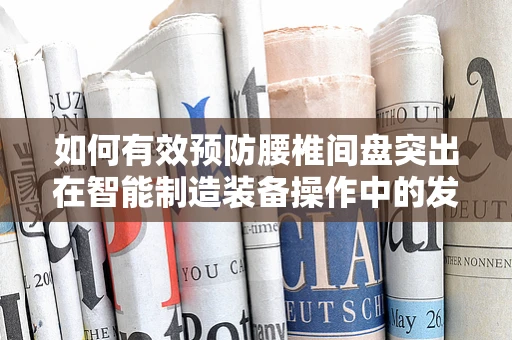 如何有效预防腰椎间盘突出在智能制造装备操作中的发生？