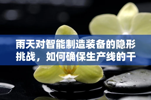 雨天对智能制造装备的隐形挑战，如何确保生产线的干爽运行？