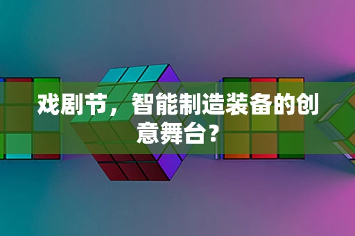 戏剧节，智能制造装备的创意舞台？