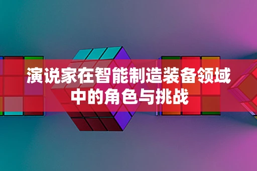 演说家在智能制造装备领域中的角色与挑战
