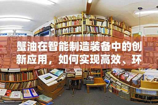 蟹油在智能制造装备中的创新应用，如何实现高效、环保的提取？