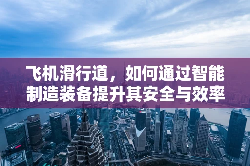 飞机滑行道，如何通过智能制造装备提升其安全与效率？