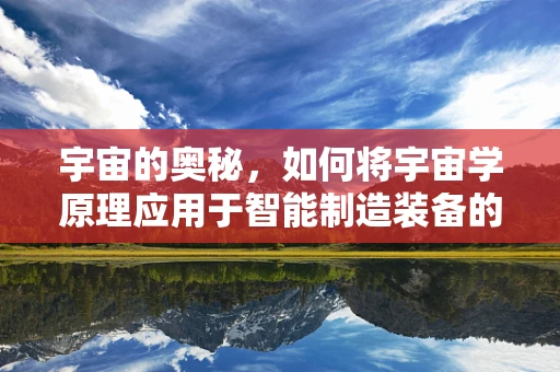 宇宙的奥秘，如何将宇宙学原理应用于智能制造装备的未来？