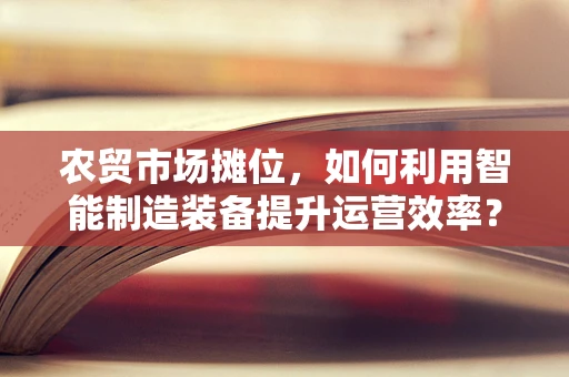 农贸市场摊位，如何利用智能制造装备提升运营效率？