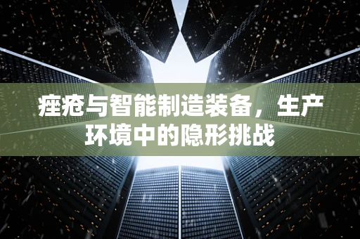 痤疮与智能制造装备，生产环境中的隐形挑战
