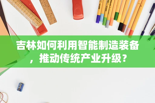 吉林如何利用智能制造装备，推动传统产业升级？