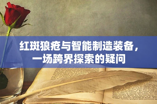 红斑狼疮与智能制造装备，一场跨界探索的疑问