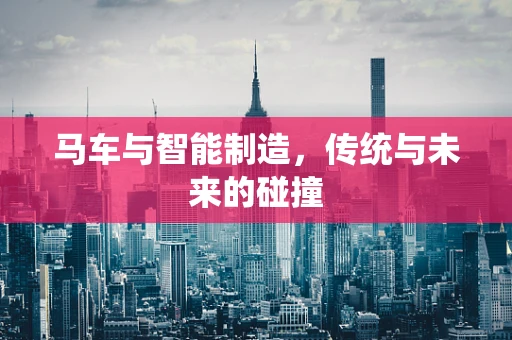 马车与智能制造，传统与未来的碰撞