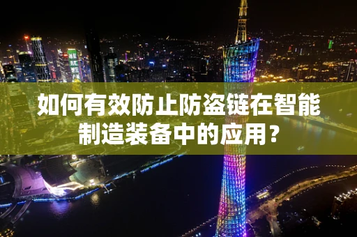 如何有效防止防盗链在智能制造装备中的应用？