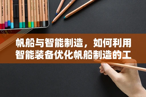 帆船与智能制造，如何利用智能装备优化帆船制造的工艺流程？
