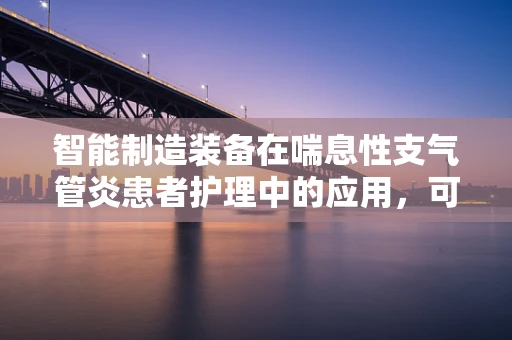 智能制造装备在喘息性支气管炎患者护理中的应用，可行性与挑战