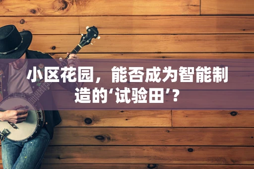 小区花园，能否成为智能制造的‘试验田’？