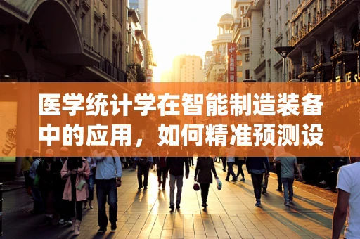 医学统计学在智能制造装备中的应用，如何精准预测设备维护？