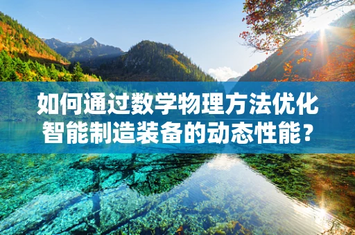 如何通过数学物理方法优化智能制造装备的动态性能？