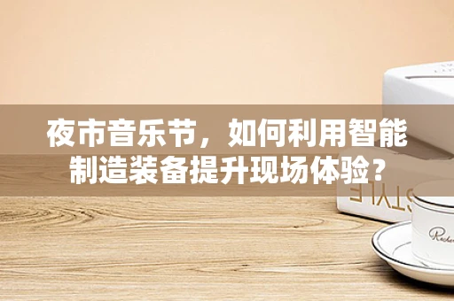 夜市音乐节，如何利用智能制造装备提升现场体验？