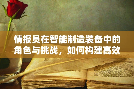 情报员在智能制造装备中的角色与挑战，如何构建高效的信息交流网络？