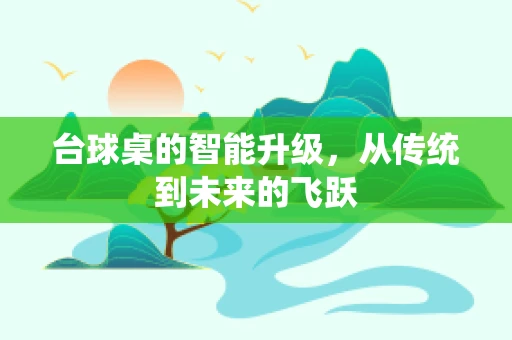 台球桌的智能升级，从传统到未来的飞跃