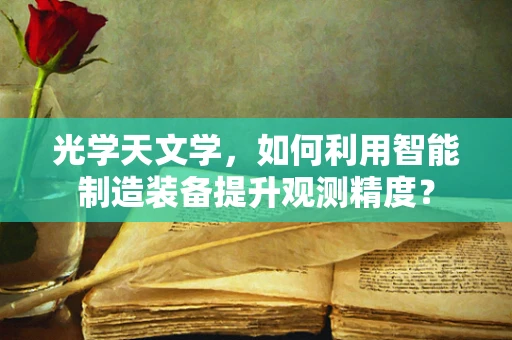 光学天文学，如何利用智能制造装备提升观测精度？