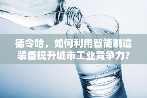 德令哈，如何利用智能制造装备提升城市工业竞争力？