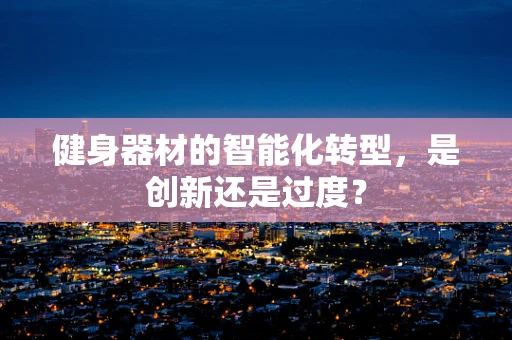 健身器材的智能化转型，是创新还是过度？
