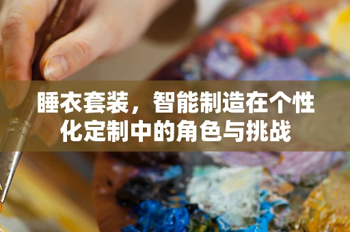 睡衣套装，智能制造在个性化定制中的角色与挑战