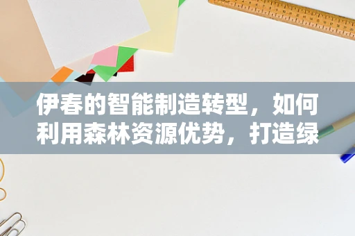 伊春的智能制造转型，如何利用森林资源优势，打造绿色智能装备？
