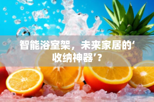 智能浴室架，未来家居的‘收纳神器’？