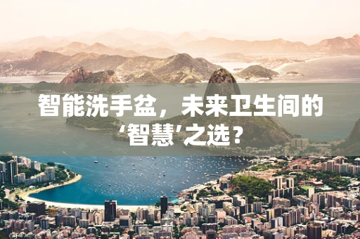 智能洗手盆，未来卫生间的‘智慧’之选？