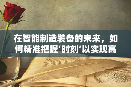 在智能制造装备的未来，如何精准把握‘时刻’以实现高效生产？