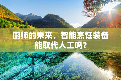 厨师的未来，智能烹饪装备能取代人工吗？