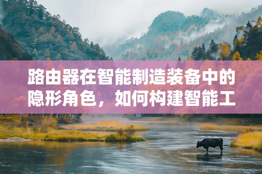 路由器在智能制造装备中的隐形角色，如何构建智能工厂的通信桥梁？