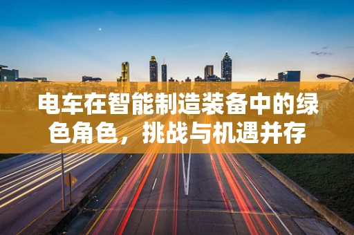 电车在智能制造装备中的绿色角色，挑战与机遇并存