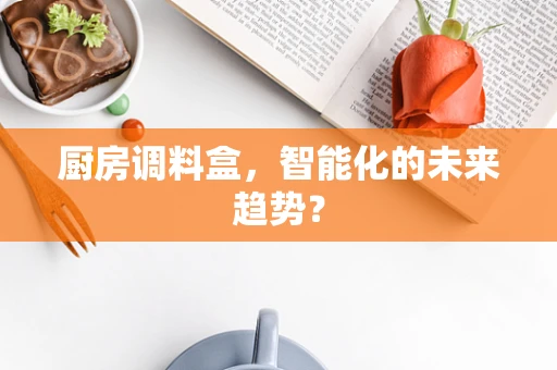 厨房调料盒，智能化的未来趋势？