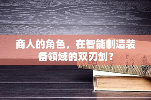 商人的角色，在智能制造装备领域的双刃剑？