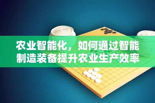 农业智能化，如何通过智能制造装备提升农业生产效率？