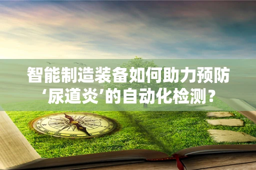 智能制造装备如何助力预防‘尿道炎’的自动化检测？