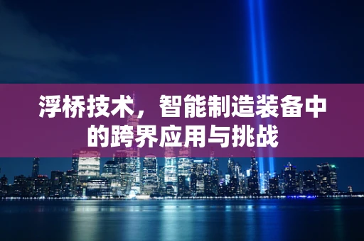 浮桥技术，智能制造装备中的跨界应用与挑战