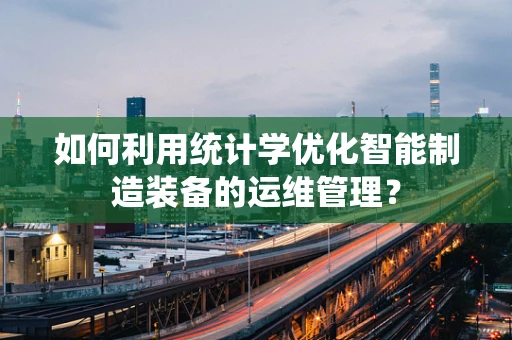 如何利用统计学优化智能制造装备的运维管理？