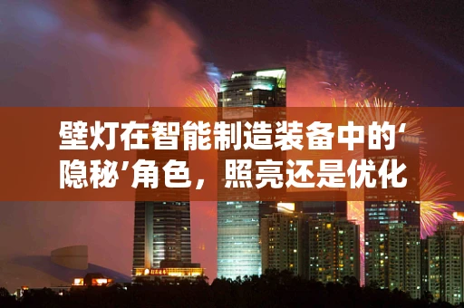 壁灯在智能制造装备中的‘隐秘’角色，照亮还是优化？
