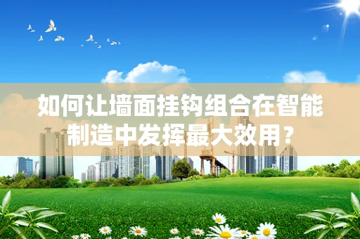如何让墙面挂钩组合在智能制造中发挥最大效用？