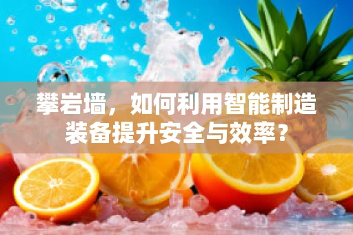 攀岩墙，如何利用智能制造装备提升安全与效率？