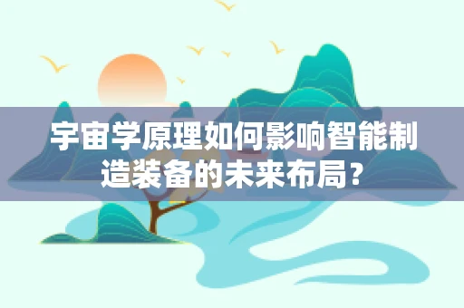 宇宙学原理如何影响智能制造装备的未来布局？