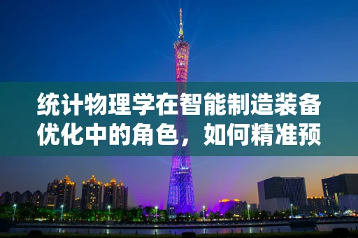 统计物理学在智能制造装备优化中的角色，如何精准预测设备性能？