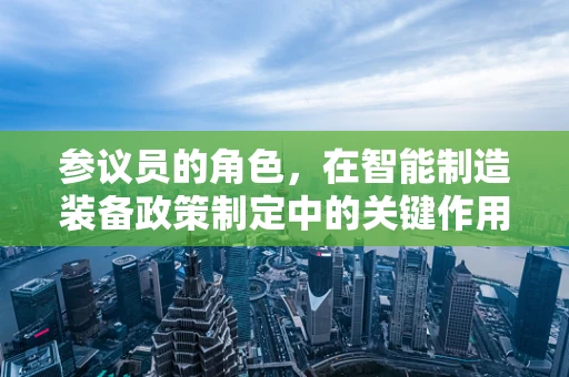 参议员的角色，在智能制造装备政策制定中的关键作用是什么？