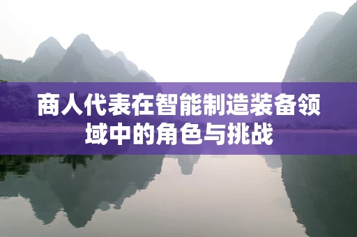 商人代表在智能制造装备领域中的角色与挑战