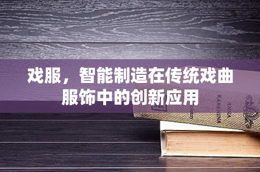 戏服，智能制造在传统戏曲服饰中的创新应用