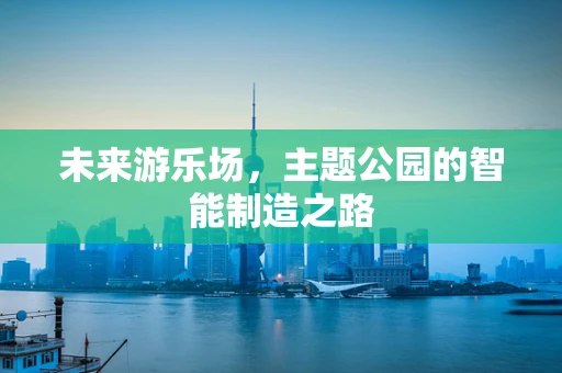 未来游乐场，主题公园的智能制造之路